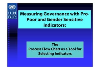 Measuring Governance with Pro-
  Poor and Gender Sensitive
          Indicators:



                The
   Process Flow Chart as a Tool for
        Selecting Indicators
 