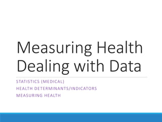 Measuring Health
Dealing with Data
STATISTICS (MEDICAL)
HEALTH DETERMINANTS/INDICATORS
MEASURING HEALTH
 