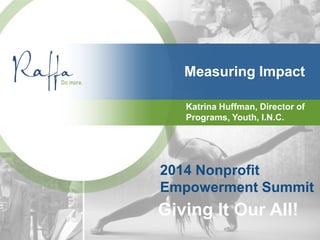 Measuring Impact
Katrina Huffman, Director of
Programs, Youth, I.N.C.
2014 Nonprofit
Empowerment Summit
Giving It Our All!
 