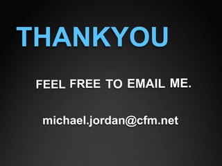 THANKYOU
 FEEL FREE TO EMAIL ME.


 michael.jordan@cfm.net
 