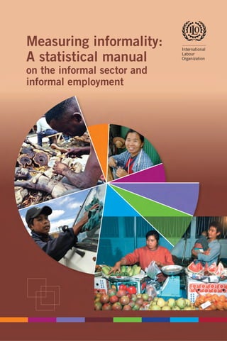 International 
Labour 
Organization 
Measuring informality: 
A statistical manual 
on the informal sector and 
informal employment 
 