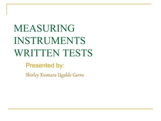 MEASURING
INSTRUMENTS
WRITTEN TESTS
Presented by:
Shirley Xiomara Ugalde Garro
 