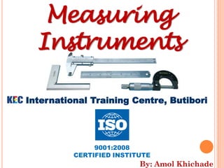 Measuring
Instruments
International Training Centre, Butibori
9001:2008
CERTIFIED INSTITUTE
By: Amol Khichade
 