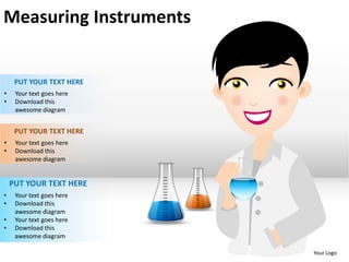 Measuring Instruments


     PUT YOUR TEXT HERE
•    Your text goes here
•    Download this
     awesome diagram


     PUT YOUR TEXT HERE
•    Your text goes here
•    Download this
     awesome diagram


    PUT YOUR TEXT HERE
•    Your text goes here
•    Download this
     awesome diagram
•    Your text goes here
•    Download this
     awesome diagram

                           Your Logo
 