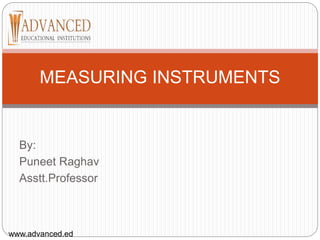 By:
Puneet Raghav
Asstt.Professor
MEASURING INSTRUMENTS
www.advanced.ed
 
