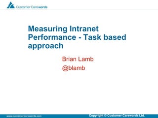 Copyright © Customer Carewords Ltd.
Brian Lamb
@blamb
Measuring Intranet
Performance - Task based
approach
 