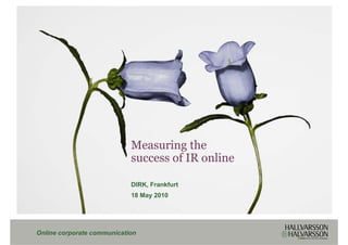 Measuring the
                            success of IR online

                            DIRK, Frankfurt
                            18 May 2010




Online corporate communication
 
