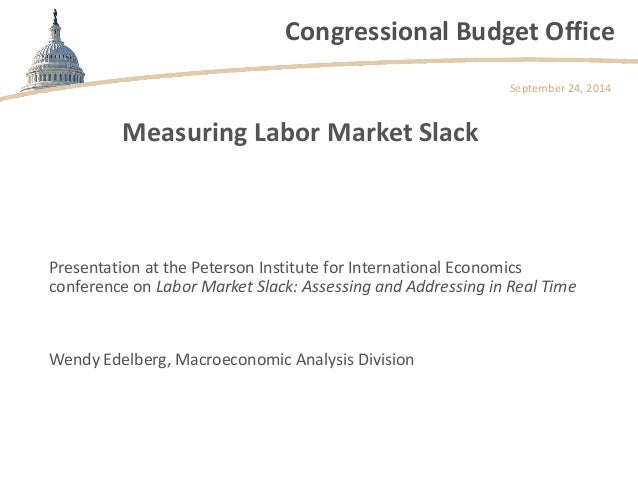 Congressional Budget Office 
Measuring Labor Market Slack 
Presentation at the Peterson Institute for International Econom...