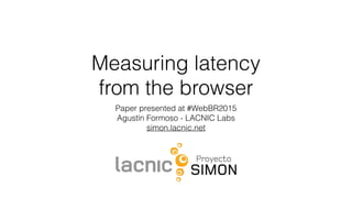 Measuring latency
from the browser
Paper presented at #WebBR2015
Agustín Formoso - LACNIC Labs
simon.lacnic.net
 