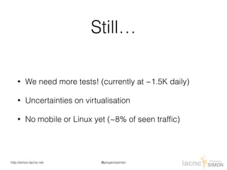 @proyectosimonhttp://simon.lacnic.net
Still…
• We need more tests! (currently at ~1.5K daily)
• Uncertainties on virtualisation
• No mobile or Linux yet (~8% of seen trafﬁc)
 