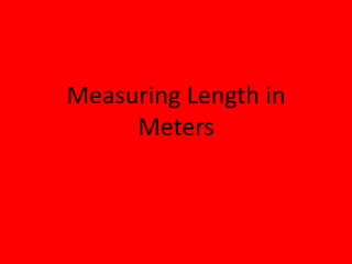 Measuring Length in
Meters
 