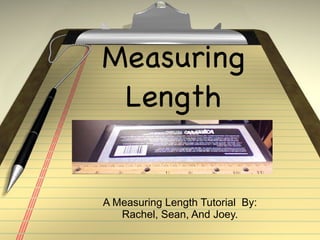Measuring Length A Measuring Length Tutorial  By: Rachel, Sean, And Joey. 