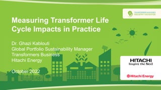 © 2022 Hitachi Energy. All rights reserved.
Measuring Transformer Life
Cycle Impacts in Practice
Dr. Ghazi Kablouti
Global Portfolio Sustainability Manager
Transformers Business
Hitachi Energy
October 2022
 