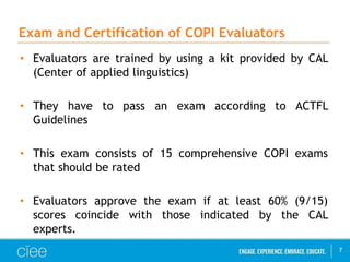 Exam and Certification of COPI Evaluators 
• Evaluators are trained by using a kit provided by CAL 
(Center of applied lin...