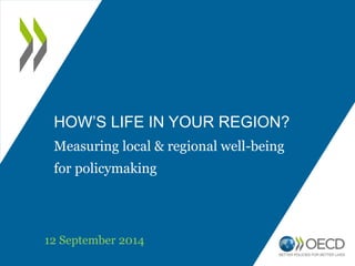 HOW’S LIFE IN YOUR REGION? 
Measuring local & regional well-being 
for policymaking 
12 September 2014 
 