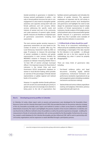 Gender-sensitivity in governance is intended to               facilitate women’s participation and stimulate the
                     increase women’s participation in politics – not              defense of gender interests. This approach
                     only in formal political structures but also in civic         emphasizes an important role for civil society in
                     engagement. It is also meant to strengthen gender             promoting gender-sensitive local development
                     awareness and capacities among both male and                  and governance and highlights the need to look
                     female politicians and civil servants; deliver                deeper for operational measures beyond simply
                     services addressing the specific needs and                    numbers of female representatives in public
                     interests of women and men in the community                   institutions. Gender analysis of the budget process
                     and create awareness of women’s rights. Gender                at the local level is also an area around which gender
                     specific measures are therefore an important part             specific measures in a governance assessment
                     of governance assessments including local                     might focus. Box 9 provides some examples of
                     assessments.                                                  gender sensitive indicators in assessments.

                     The most common gender sensitive measures in                  1.10 What kinds of data should be used?
                     governance assessments are ones based on the                  The choice of an assessment methodology is
                     number of women in a specific office (e.g. The                influenced by the availability of data. Even the best
                     Local Democracy Assessment Guide by IDEA on                   methodology is meaningless if the data required
                     page 70 proposes to measure the percentage                    for the indicators is not available – or although
                     of women candidates in elections and gender                   available but not in the form required by the
                     representation in voter turnout. Similarly, the               methodology (e.g. when it cannot be properly
                     MIDAMOS initiative in Paraguay on page 86                     disaggregated).
                     proposes an indicator measuring whether there is
                     “at least 30% of women amongst municipal                      There are many kinds of governance data
                     officers.”). An important resource for these kinds of         including:
                     indicators is the United Cities and Local
                     Governance (UCLG) programme’s database on                     •    Fact-based evidence: policy and legal
                     women in local decision-making, which provides                     documents (including legally defined
                     an overview of the percentages of female elected                   competences, institutional framework and
                     representatives at global, regional and national                   performance standards); organizational set-up
                     levels in 54 countries. 18                                         and management systems (including consultative
                                                                                        mechanisms and decision-making);
                     However it is arguable whether female politicians
                     and civil servants do automatically give priority to          •    Statistical data and various indexes; expenditure
                     gender issues and so increasingly more attention is                tracking and budgetary information; previous
                     being given to the role of organizations that                      organizational audit report; etc.




     Box 8.     Developing poverty profiles in Colombo

     In Colombo, Sri Lanka, citizen report cards on poverty and governance were developed by the Sevanatha Urban
     Resource Centre and the Colombo Municipal Council (CMC) that provided the basis for the poverty reduction strategy
     of the city. Sevanatha successfully used a report card method to conduct a citizen survey based on carefully defined
     determinants of poverty. The report card highlights the poverty situation of low-income settlements in Colombo and
     was found to be an effective method to show the problems as well as the positive experiences of people - enabling the
     measurement of levels of community satisfaction with services provided by the Municipality. Furthermore, the survey
     has created a useful database for the Colombo Municipality, and also influenced CMC staff to work in partnership with
     civil society organizations and be responsive to needs identified through a participatory process.




                     18
                          www.cities-localgovernments.org/uclg/index.asp?pag=wldmstatistics.asp&type=&L=EN&pon=1.




16                                                                                                    UNDP Oslo Governance Centre
 