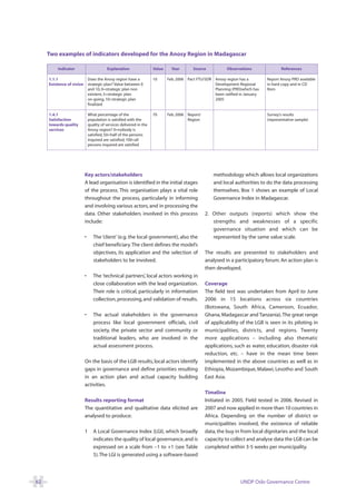 Two examples of indicators developed for the Anosy Region in Madagascar

         Indicator                     Explanation                 Value     Year       Source           Observations               References

     1.1.1               Does the Anosy region have a              10      Feb. 2006 Pact FTU/SDR Anosy region has a         Report Anosy PRD available
     Existence of vision strategic plan? Value between 0                                          Development Regional       in hard copy and in CD
                         and 10, 0=strategic plan non                                             Planning (PRD)which has    Rom
                         existent, 5=strategic plan                                               been ratified in January
                         on-going, 10=strategic plan                                              2005
                         finalized

     1.4.1                  What percentage of the                 70      Feb. 2006 Report/                                 Survey’s results
     Satisfaction           population is satisfied with the                         Region                                  (representative sample)
     towards quality        quality of services delivered in the
     services               Anosy region? 0=nobody is
                            satisfied, 50=half of the persons
                            inquired are satisfied, 100=all
                            persons inquired are satisfied




                        Key actors/stakeholders                                                    methodology which allows local organizations
                        A lead organisation is identified in the initial stages                    and local authorities to do the data processing
                        of the process. This organisation plays a vital role                       themselves. Box 1 shows an example of Local
                        throughout the process, particularly in informing                          Governance Index in Madagascar.
                        and involving various actors, and in processing the
                        data. Other stakeholders involved in this process                      2. Other outputs (reports) which show the
                        include:                                                                  strengths and weaknesses of a specific
                                                                                                  governance situation and which can be
                        •      The ‘client’ (e.g. the local government), also the                 represented by the same value scale.
                               chief beneficiary.The client defines the model’s
                               objectives, its application and the selection of                The results are presented to stakeholders and
                               stakeholders to be involved.                                    analysed in a participatory forum. An action plan is
                                                                                               then developed.
                        •      The ‘technical partners’, local actors working in
                               close collaboration with the lead organization.                 Coverage
                               Their role is critical, particularly in information             The field test was undertaken from April to June
                               collection, processing, and validation of results.              2006 in 15 locations across six countries
                                                                                               (Botswana, South Africa, Cameroon, Ecuador,
                        •      The actual stakeholders in the governance                       Ghana, Madagascar and Tanzania). The great range
                               process like local government officials, civil                  of applicability of the LGB is seen in its piloting in
                               society, the private sector and community or                    municipalities, districts, and regions. Twenty
                               traditional leaders, who are involved in the                    more applications – including also thematic
                               actual assessment process.                                      applications, such as water, education, disaster risk
                                                                                               reduction, etc. – have in the mean time been
                        On the basis of the LGB results, local actors identify                 implemented in the above countries as well as in
                        gaps in governance and define priorities resulting                     Ethiopia, Mozambique, Malawi, Lesotho and South
                        in an action plan and actual capacity building                         East Asia.
                        activities.
                                                                                               Timeline
                        Results reporting format                                               Initiated in 2005. Field tested in 2006. Revised in
                        The quantitative and qualitative data elicited are                     2007 and now applied in more than 10 countries in
                        analysed to produce:                                                   Africa. Depending on the number of district or
                                                                                               municipalities involved, the existence of reliable
                        1      A Local Governance Index (LGI), which broadly                   data, the buy in from local dignitaries and the local
                               indicates the quality of local governance, and is               capacity to collect and analyse data the LGB can be
                               expressed on a scale from –1 to +1 (see Table                   completed within 3-5 weeks per municipality.
                               5). The LGI is generated using a software-based




62                                                                                                              UNDP Oslo Governance Centre
 