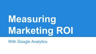 Measuring
Marketing ROI
With Google Analytics
