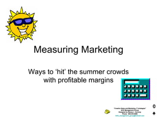 Measuring Marketing Ways to ‘hit’ the summer crowds with profitable margins “ Creative Sales and Marketing, IT strategies” ACE Management Group Designed by Stacey L. Vernooy Phone:  905-333-5698 [email_address] 