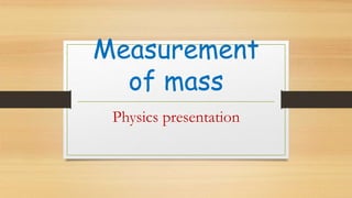Measurement
of mass
Physics presentation
 