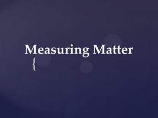 {
Measuring Matter
 