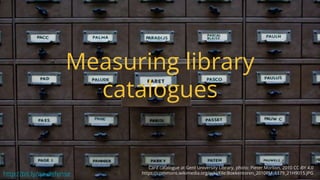 Measuring library
catalogues
Card catalogue at Gent University Library, photo: Pieter Morlion, 2010 CC-BY 4.0
https://comm...