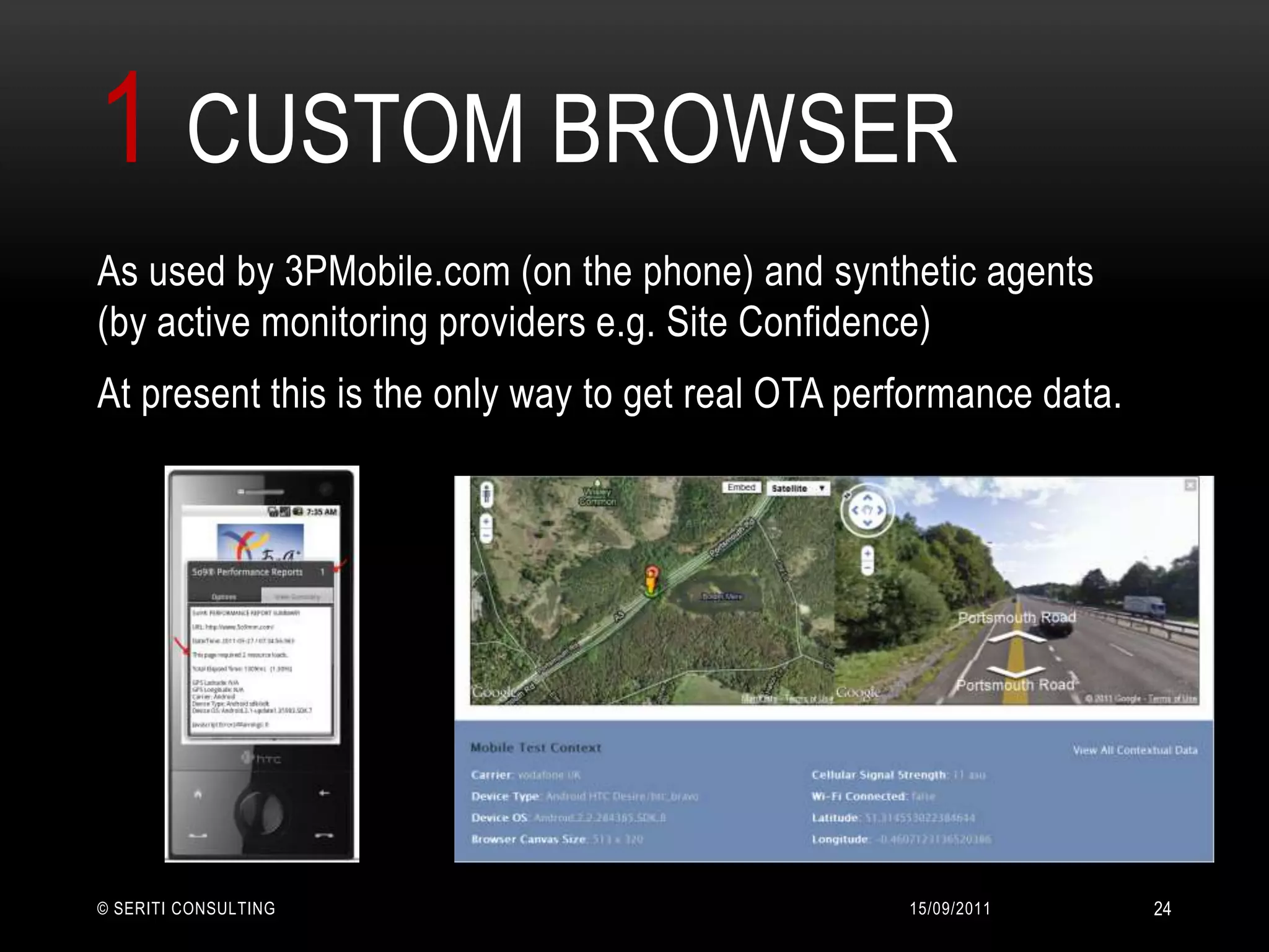 1 Custom browser14/09/2011© Seriti Consulting24As used by 3PMobile.com (on the phone) and synthetic agents (by active monitoring providers e.g. Site Confidence)At present this is the only way to get real OTA performance data. 