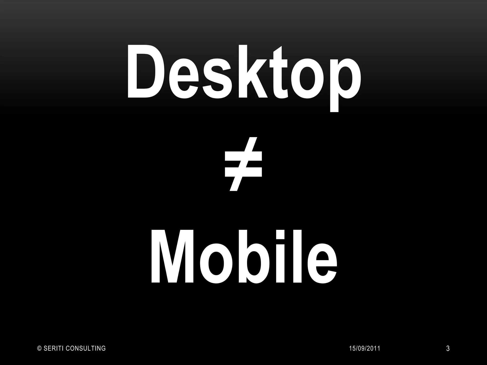 Desktop≠Mobile14/09/2011© Seriti Consulting3