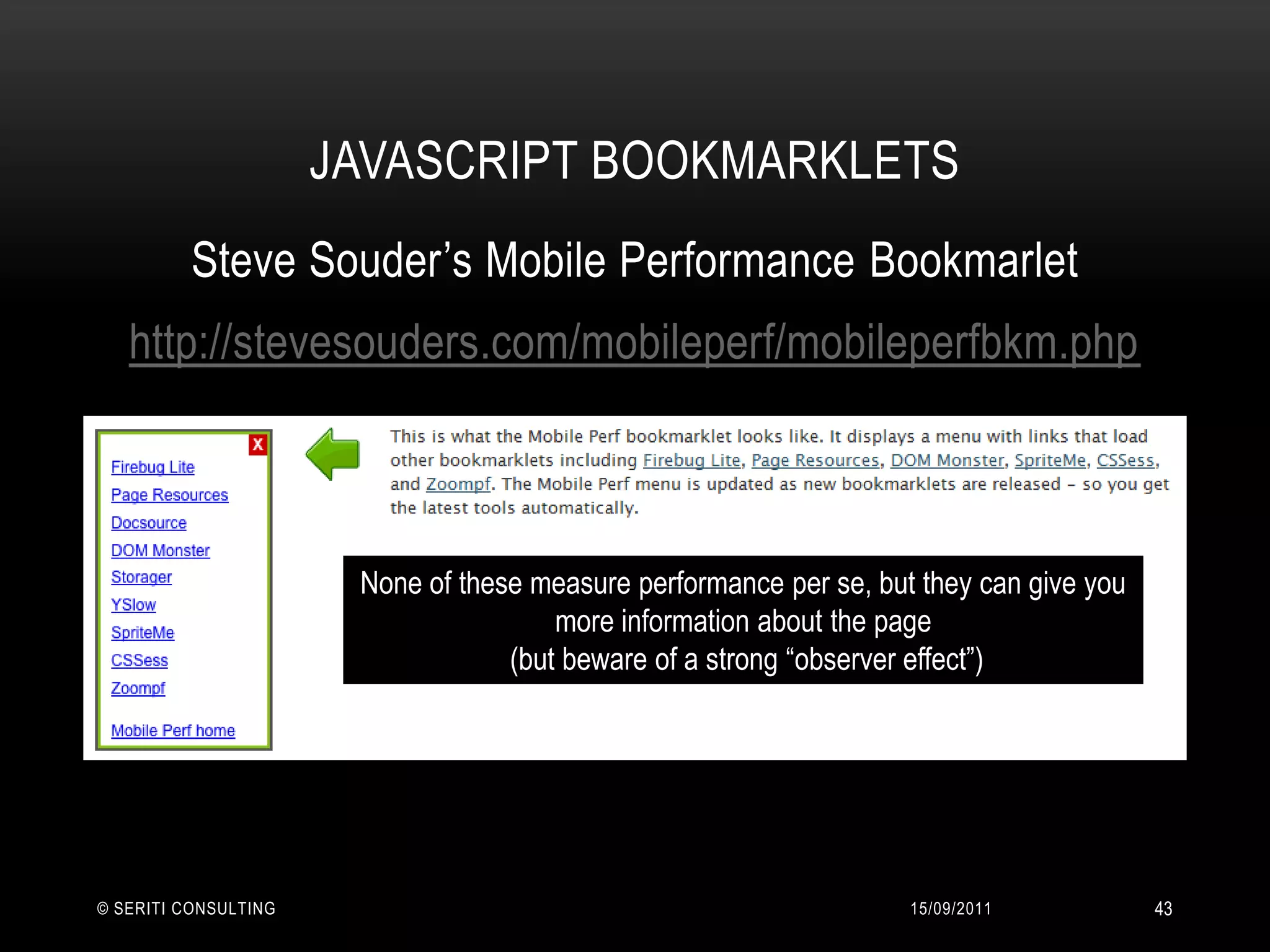 JavaScript Bookmarklets14/09/2011© Seriti Consulting43Steve Souder’s Mobile Performance Bookmarlethttp://stevesouders.com/mobileperf/mobileperfbkm.phpNone of these measure performance per se, but they can give you more information about the page (but beware of a strong “observer effect”) 