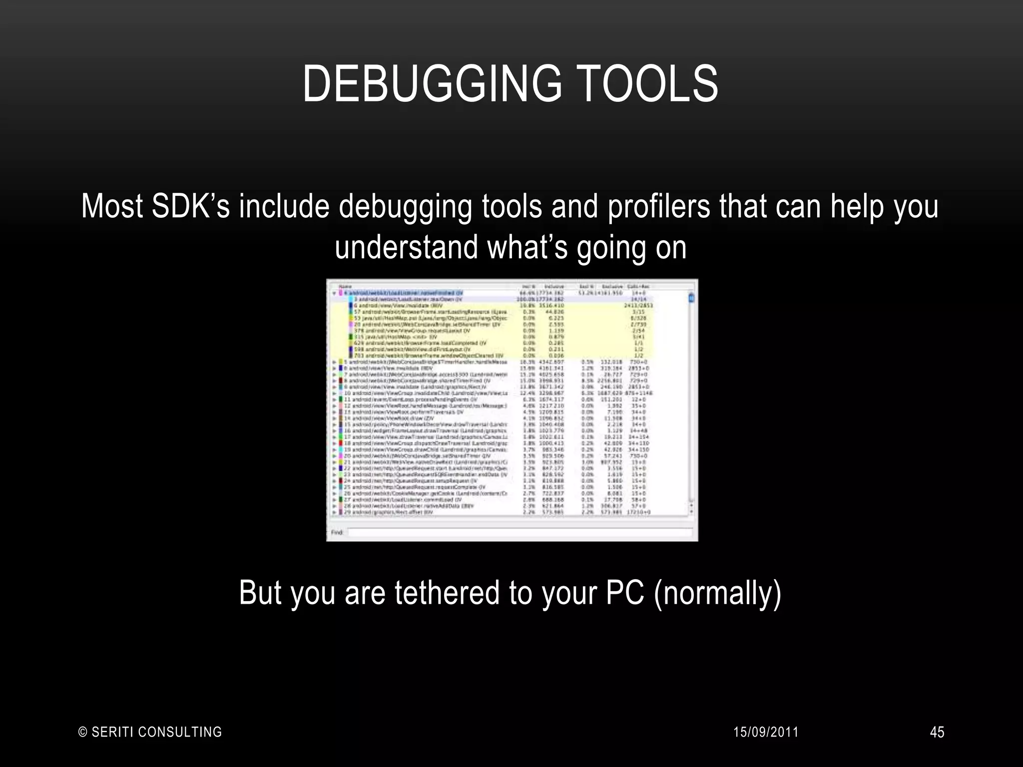 Debugging tools14/09/2011© Seriti Consulting45Most SDK’s include debugging tools and profilers that can help you understand what’s going onBut you are tethered to your PC (normally)