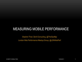 Stephen Thair, Seriti Consulting, @TheOpsMgr London Web Performance Meetup Group, @LDNWebPerf Measuring mobile performance 14/09/2011 © Seriti Consulting 1 