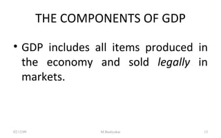 THE COMPONENTS OF GDP GDP includes all items produced in the economy and sold  legally  in markets. 07/06/09 M.Bashyakar 