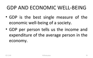 GDP AND ECONOMIC WELL-BEING GDP is the best single measure of the economic well-being of a society.  GDP per person   tells us the income and expenditure of the average person in the economy. 07/06/09 M.Bashyakar 