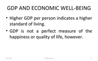 GDP AND ECONOMIC WELL-BEING Higher GDP per person indicates a higher standard of living. GDP is not a perfect measure of the happiness or quality of life, however. 07/06/09 M.Bashyakar 