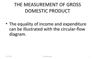 THE MEASUREMENT OF GROSS DOMESTIC PRODUCT The equality of income and expenditure can be illustrated with the circular-flow diagram . 07/06/09 M.Bashyakar 