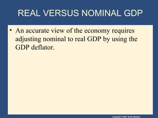 Copyright © 2004 South-Western
REAL VERSUS NOMINAL GDP
• An accurate view of the economy requires
adjusting nominal to real GDP by using the
GDP deflator.
 