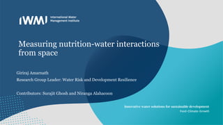 Giriraj Amarnath
Research Group Leader: Water Risk and Development Resilience
Contributors: Surajit Ghosh and Niranga Alahacoon
Measuring nutrition-water interactions
from space
 