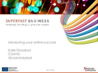 Serco Internal
Measuring your online success
Kate Doodson
Cosmic
@cosmickated
 