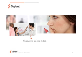 Measuring Online Video




© Copyright 2008 Sapient Corporation
                                       1
 
