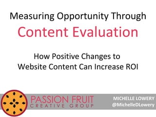 Measuring Opportunity Through

Content Evaluation
How Positive Changes to
Website Content Can Increase ROI

MICHELLE LOWERY
@MichelleDLowery

 