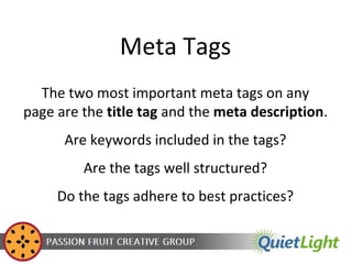 Meta Tags
The two most important meta tags on any
page are the title tag and the meta description.
Are keywords included i...