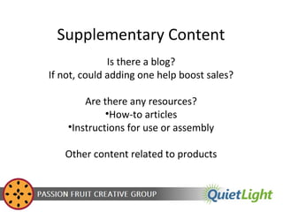 Supplementary Content
Is there a blog?
If not, could adding one help boost sales?
Are there any resources?
•How-to articles
•Instructions for use or assembly
Other content related to products

 
