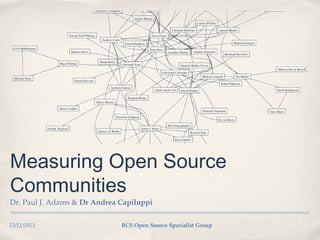Measuring Open Source
Communities
Dr. Paul J. Adams & Dr Andrea Capiluppi
13/11/2013

BCS Open Source Specialist Group

 