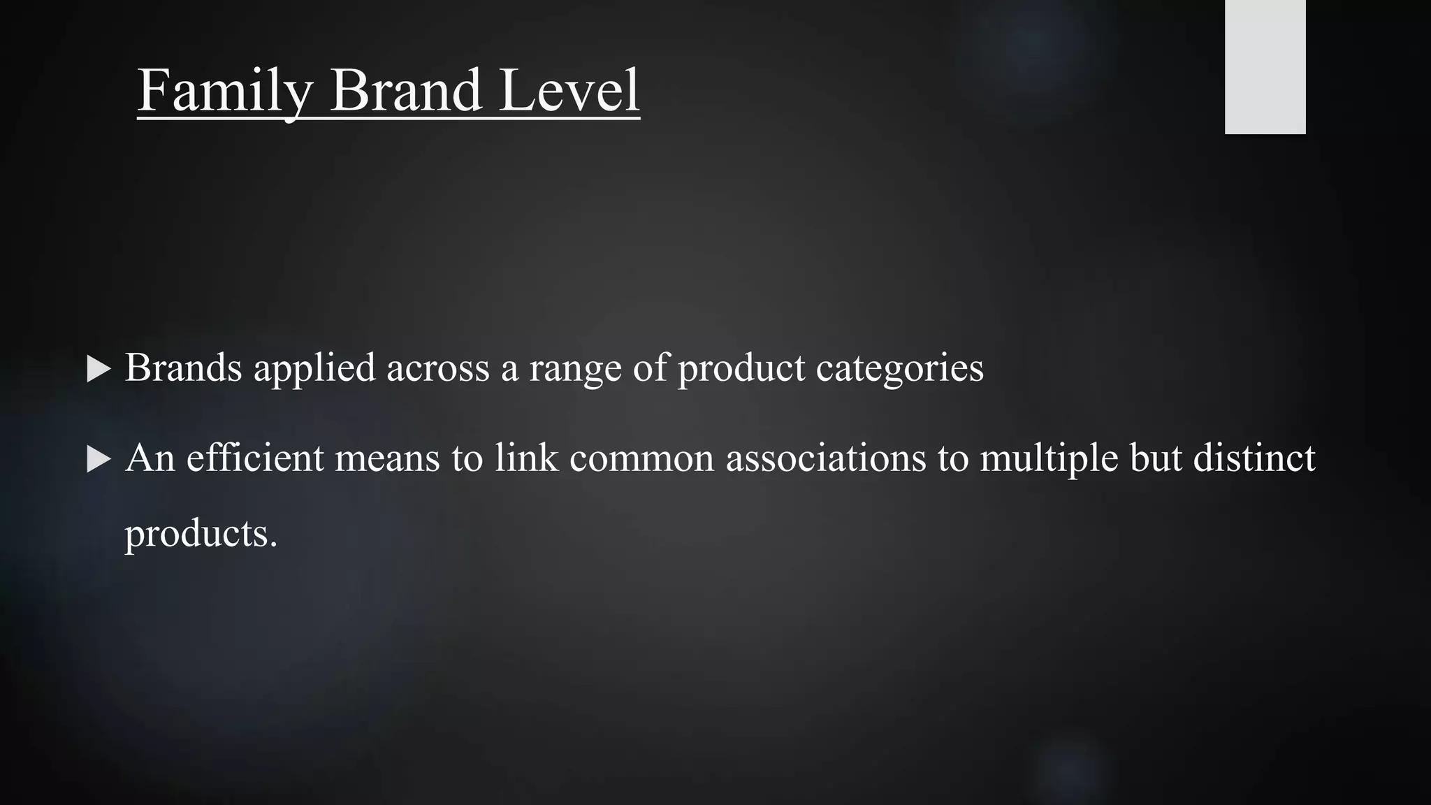 Family Brand Level
 Brands applied across a range of product categories
 An efficient means to link common associations to multiple but distinct
products.
 