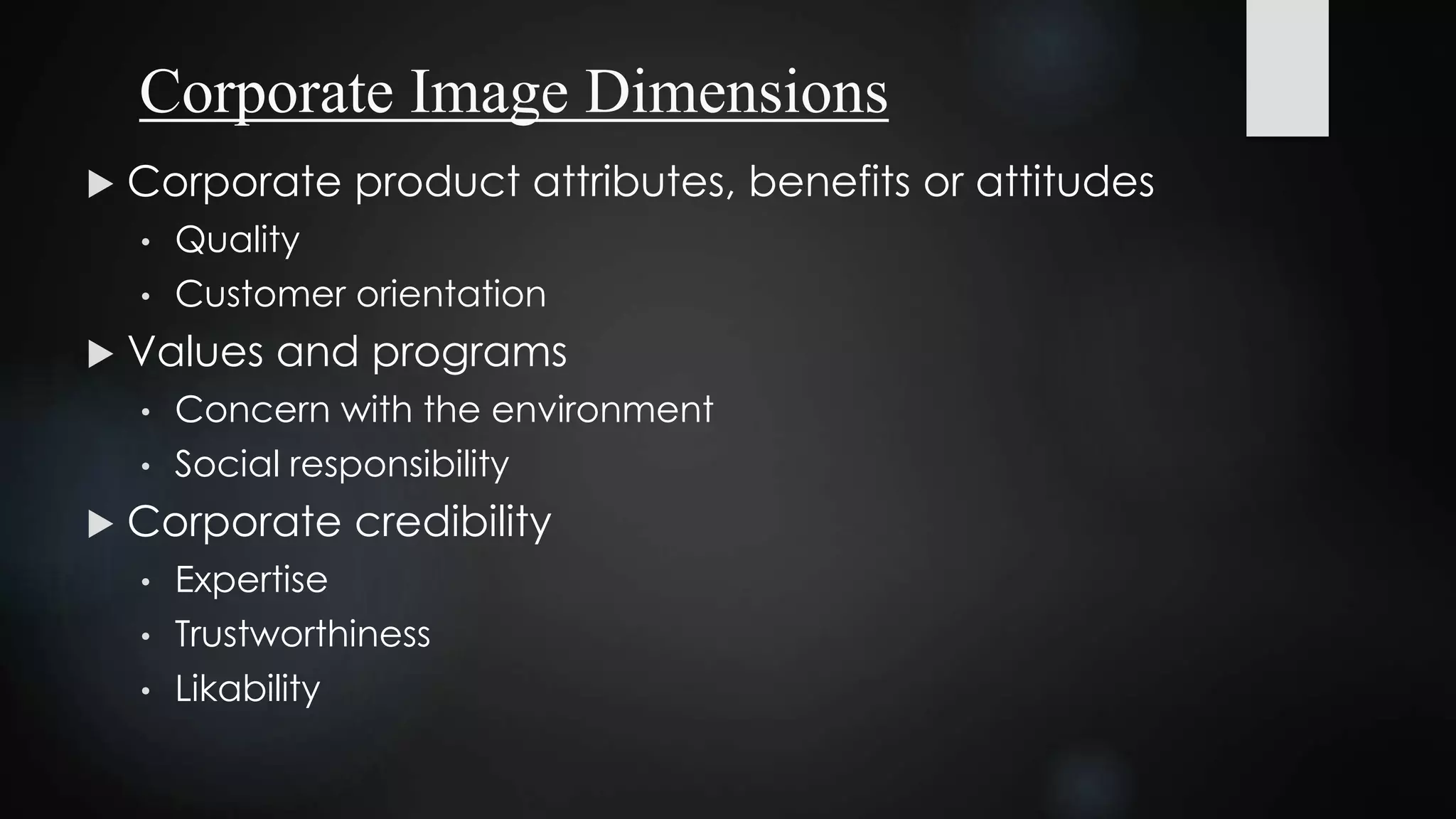 Corporate Image Dimensions
 Corporate product attributes, benefits or attitudes
• Quality
• Customer orientation
 Values and programs
• Concern with the environment
• Social responsibility
 Corporate credibility
• Expertise
• Trustworthiness
• Likability
 