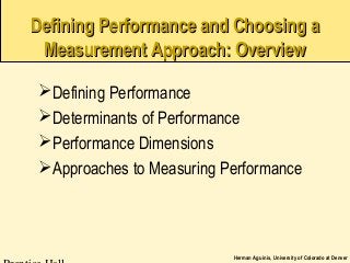Herman Aguinis, University of Colorado at Denver
Defining Performance and Choosing aDefining Performance and Choosing a
Measurement Approach: OverviewMeasurement Approach: Overview
Defining Performance
Determinants of Performance
Performance Dimensions
Approaches to Measuring Performance
 