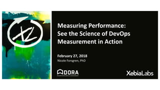 Measuring Performance:
See the Science of DevOps
Measurement in Action
February 27, 2018
Nicole Forsgren, PhD
 