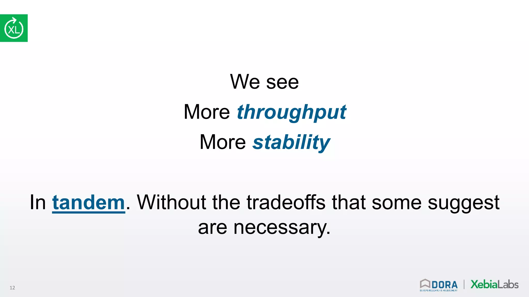 12
We see
More throughput
More stability
In tandem. Without the tradeoffs that some suggest
are necessary.
 