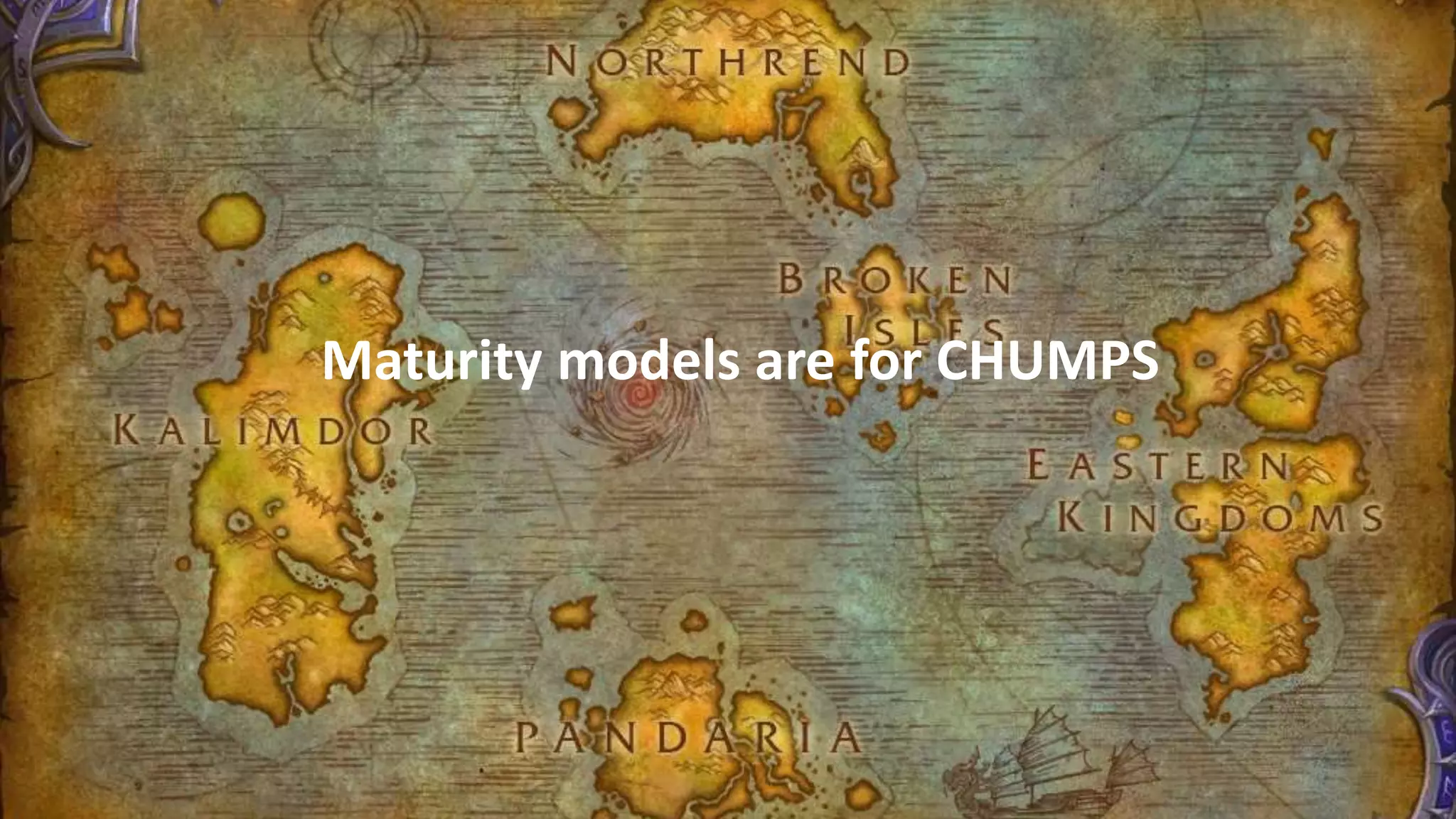 19
Maturity models are for CHUMPS
 