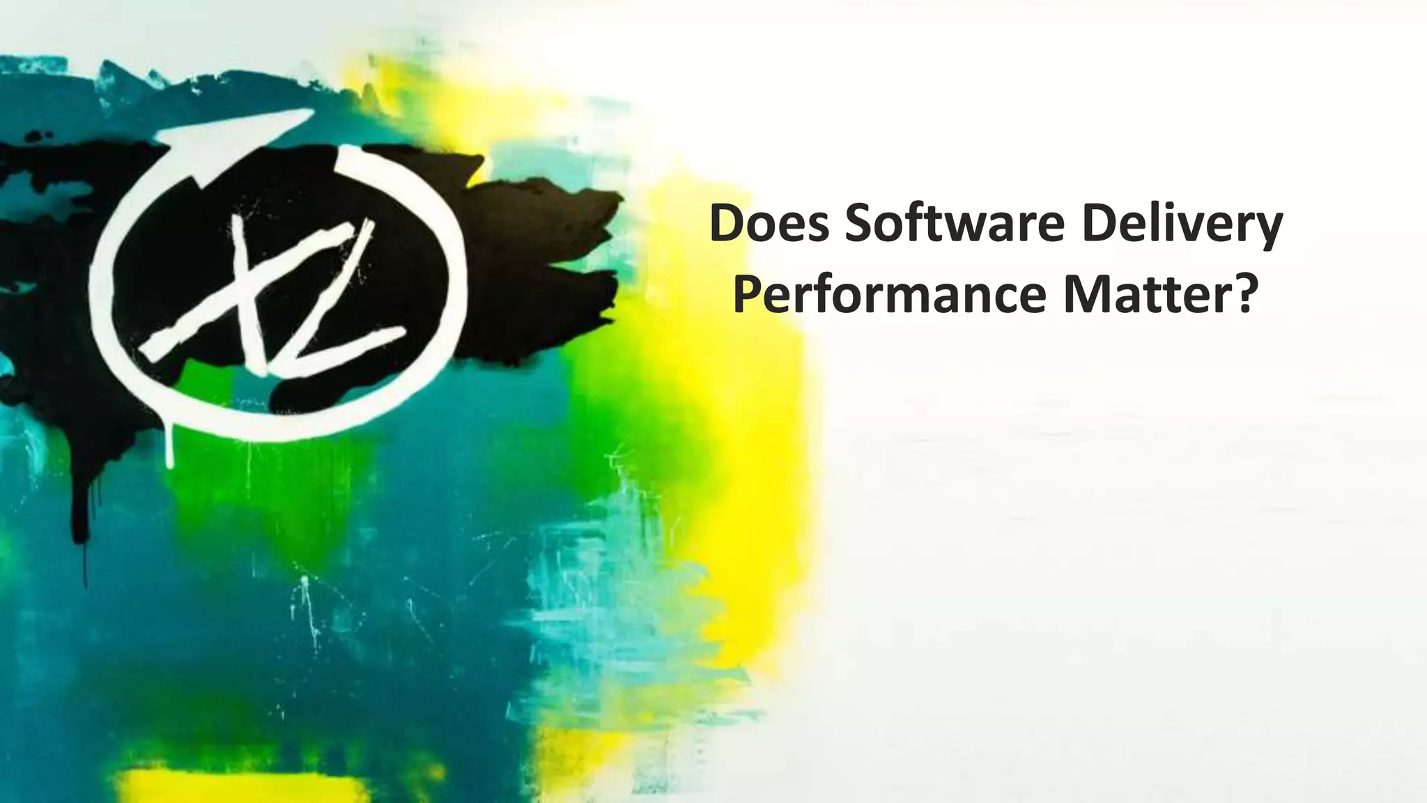 Does Software Delivery
Performance Matter?
 